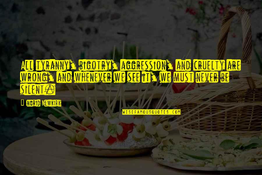 Jelvery Quotes By Ingrid Newkirk: All tyranny, bigotry, aggression, and cruelty are wrong, Jelvery Quotes By Ingrid Newkirk: All tyranny, bigotry, aggression, and cruelty are wrong,