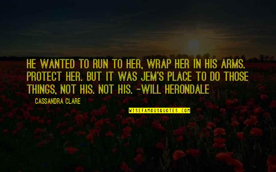 Jem And Will Quotes By Cassandra Clare: He wanted to run to her, wrap her