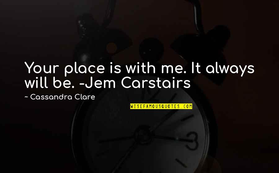 Jem Carstairs Quotes By Cassandra Clare: Your place is with me. It always will Jem Carstairs Quotes By Cassandra Clare: Your place is with me. It always will