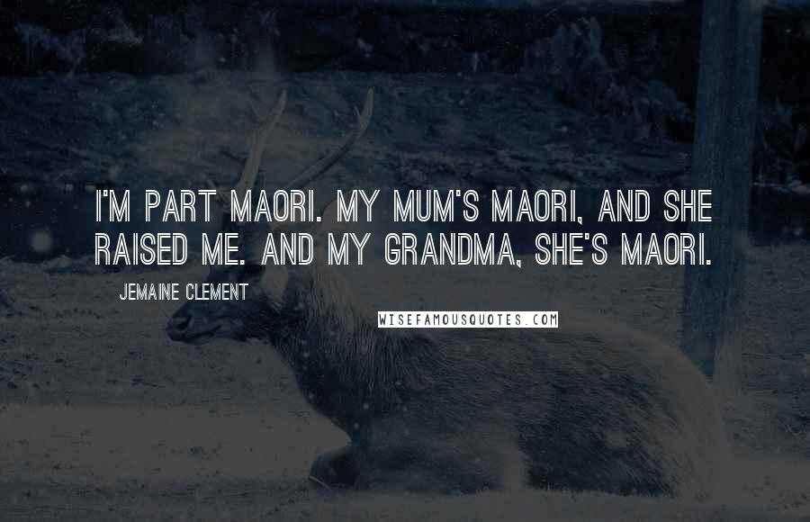 Jemaine Clement quotes: I'm part Maori. My mum's Maori, and she raised me. And my grandma, she's Maori.