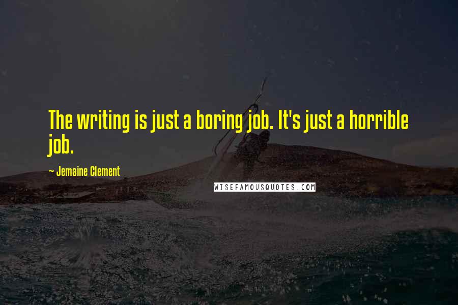 Jemaine Clement quotes: The writing is just a boring job. It's just a horrible job.