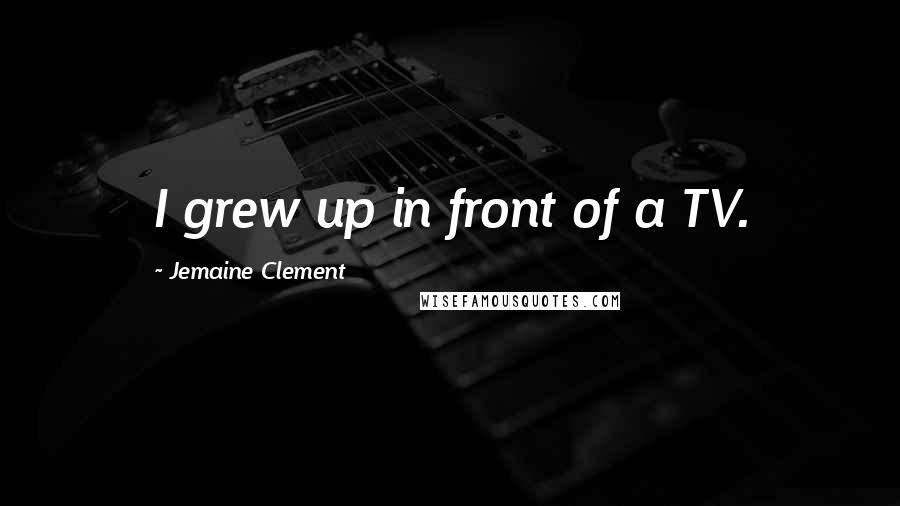 Jemaine Clement quotes: I grew up in front of a TV.