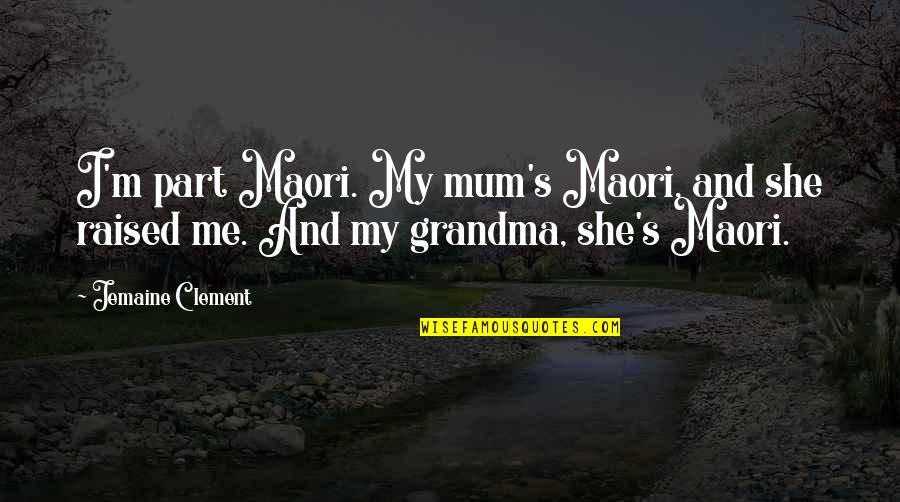 Jemaine Clement Quotes By Jemaine Clement: I'm part Maori. My mum's Maori, and she