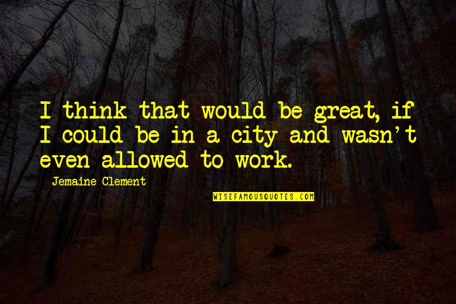 Jemaine Clement Quotes By Jemaine Clement: I think that would be great, if I Jemaine Clement Quotes By Jemaine Clement: I think that would be great, if I