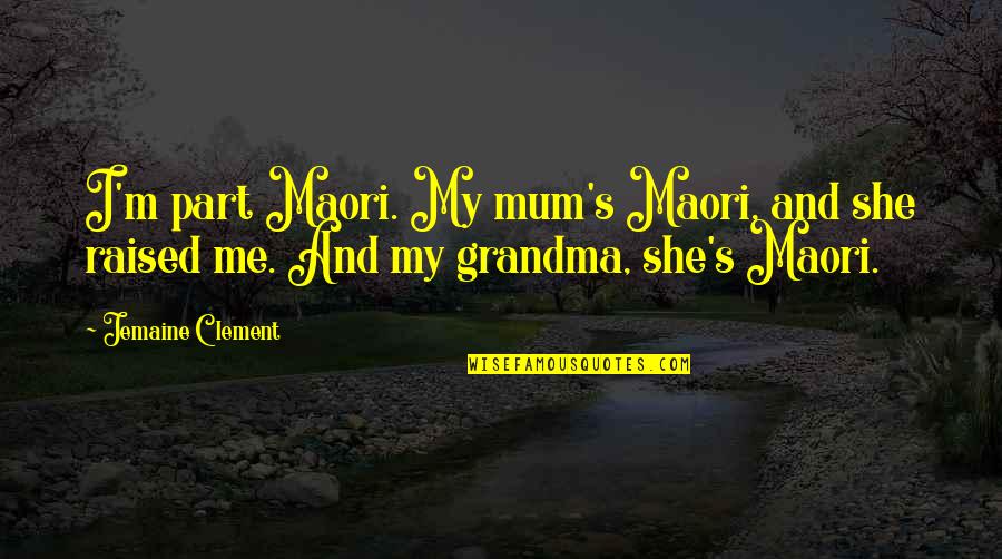 Jemaine's Quotes By Jemaine Clement: I'm part Maori. My mum's Maori, and she