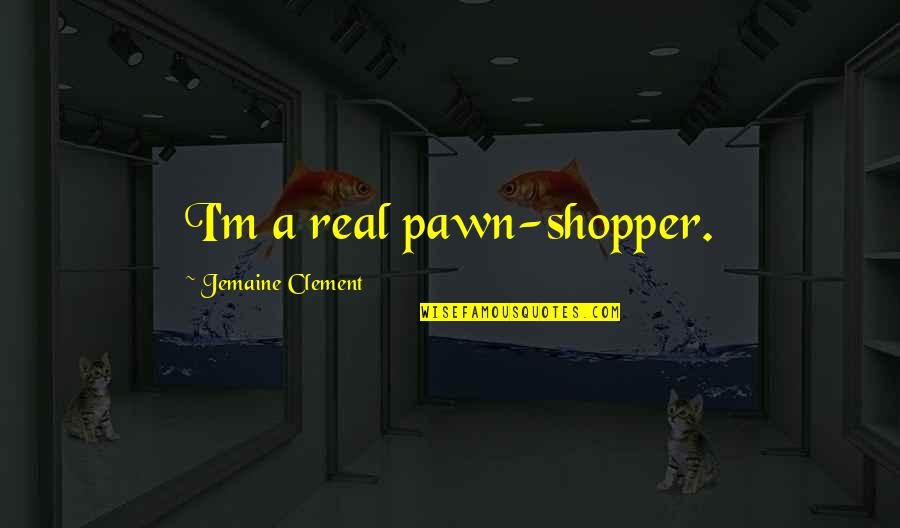 Jemaine's Quotes By Jemaine Clement: I'm a real pawn-shopper.