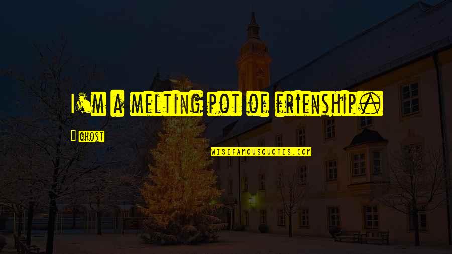 Jember Adalah Quotes By Ghost: I'm a melting pot of frienship. Jember Adalah Quotes By Ghost: I'm a melting pot of frienship.