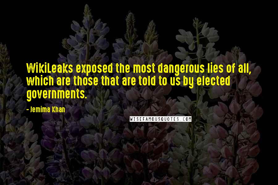 Jemima Khan quotes: WikiLeaks exposed the most dangerous lies of all, which are those that are told to us by elected governments.