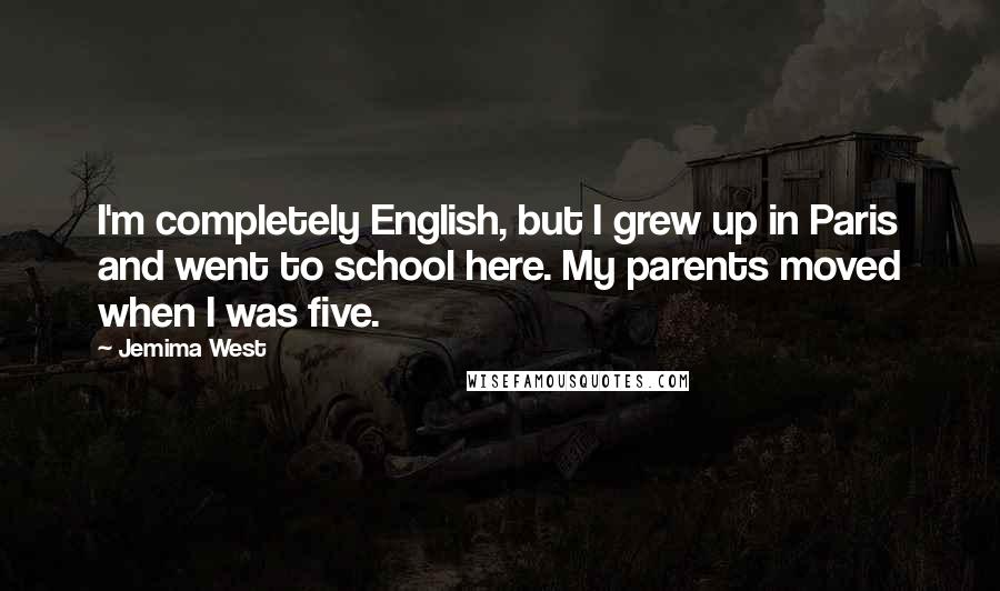 Jemima West quotes: I'm completely English, but I grew up in Paris and went to school here. My parents moved when I was five. Jemima West quotes: I'm completely English, but I grew up in Paris and went to school here. My parents moved when I was five.