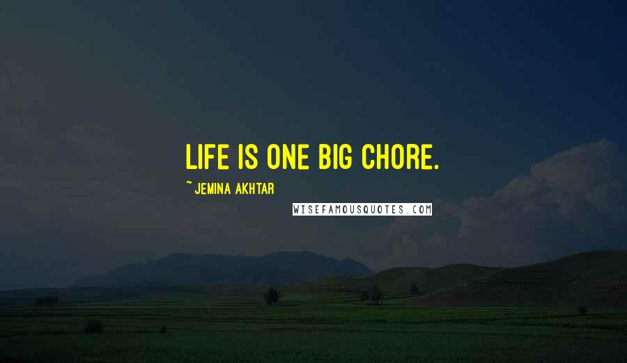 Jemina Akhtar quotes: Life is one big chore.