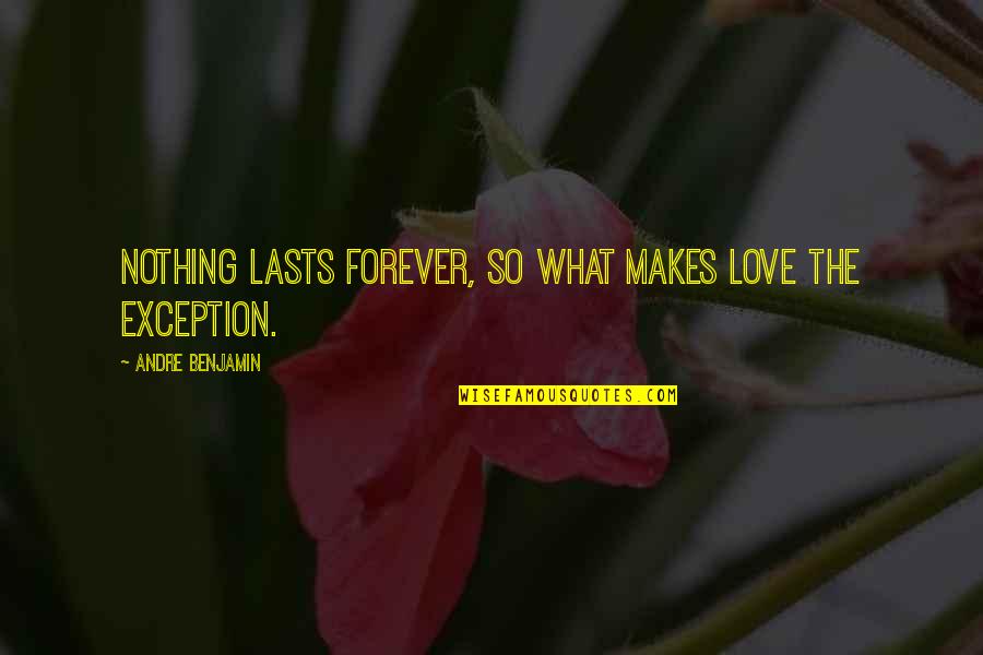 Jemine Leigh Quotes By Andre Benjamin: Nothing lasts forever, so what makes love the Jemine Leigh Quotes By Andre Benjamin: Nothing lasts forever, so what makes love the