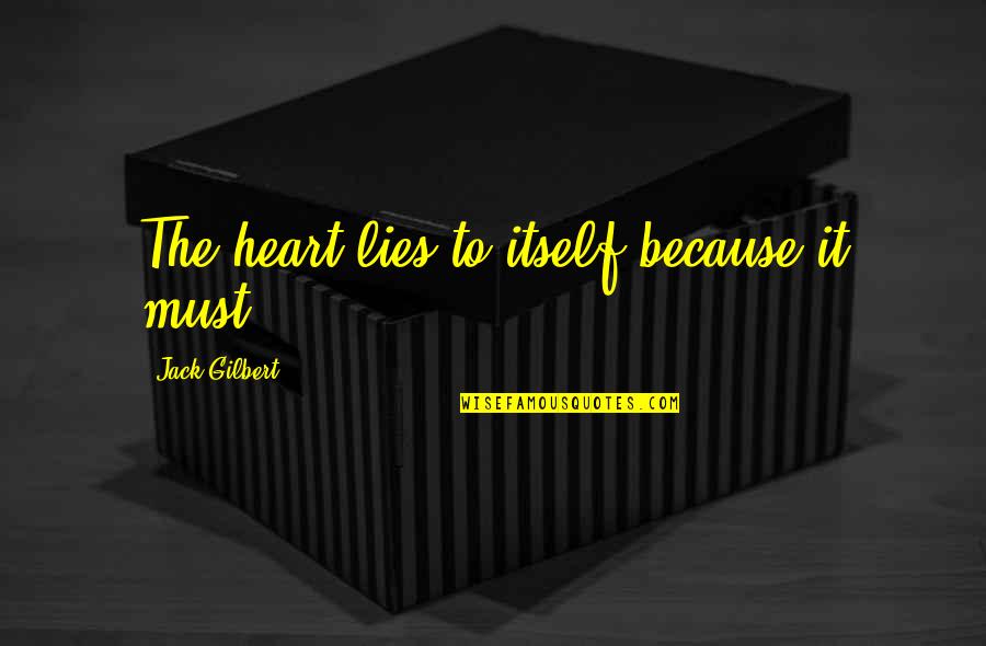 Jemineil Quotes By Jack Gilbert: The heart lies to itself because it must. Jemineil Quotes By Jack Gilbert: The heart lies to itself because it must.