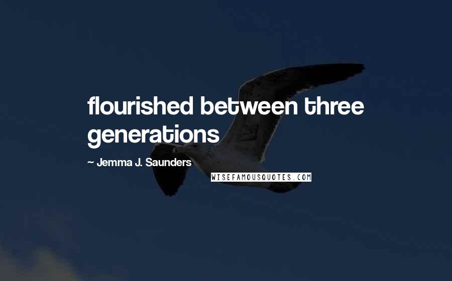 Jemma J. Saunders quotes: flourished between three generations