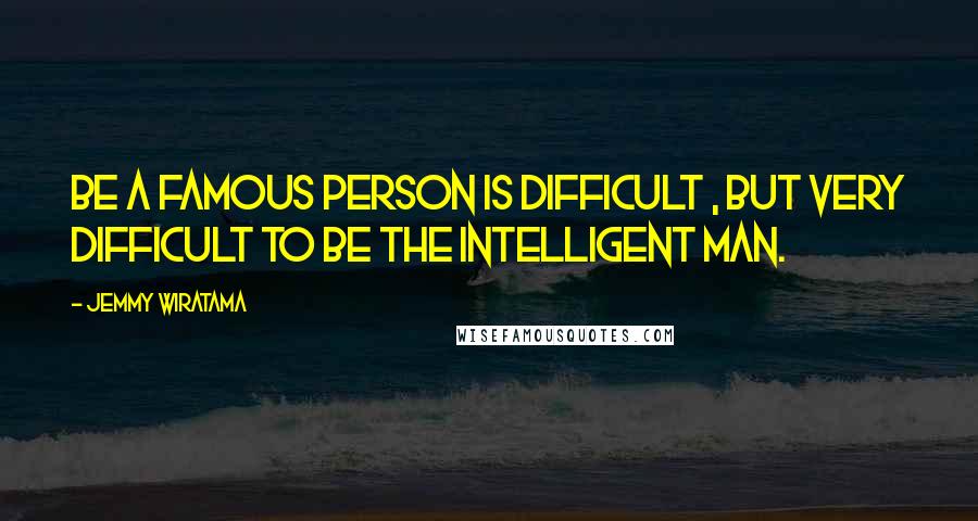 Jemmy Wiratama quotes: Be A Famous Person Is Difficult , But Very Difficult To Be The Intelligent Man.
