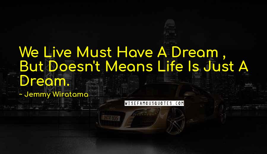 Jemmy Wiratama quotes: We Live Must Have A Dream , But Doesn't Means Life Is Just A Dream.