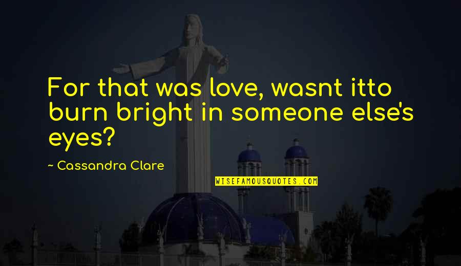 Jem's Quotes By Cassandra Clare: For that was love, wasnt itto burn bright