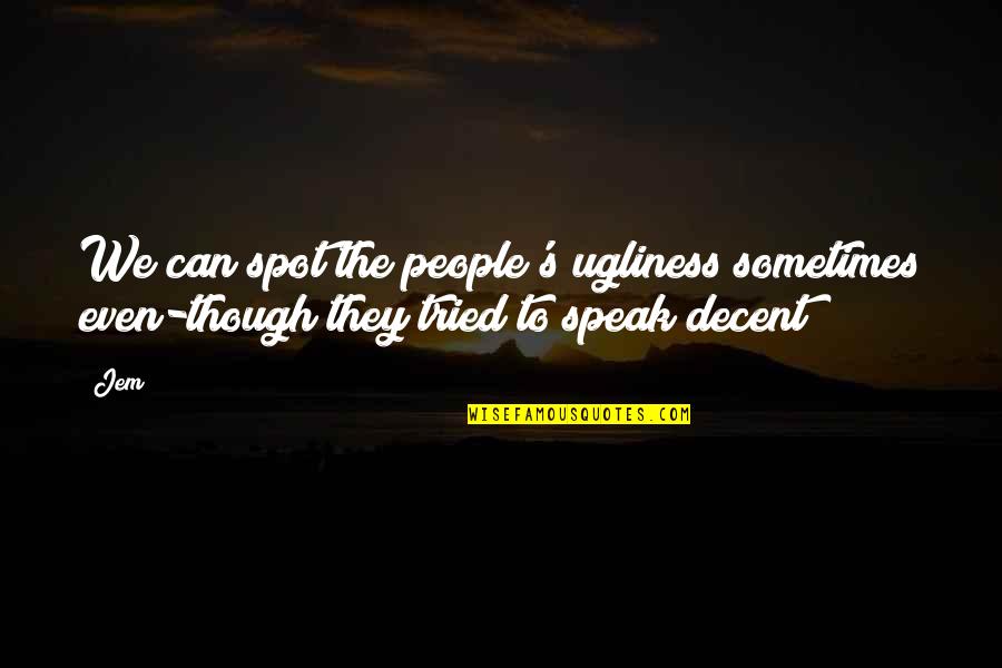 Jem's Quotes By Jem: We can spot the people's ugliness sometimes even-though