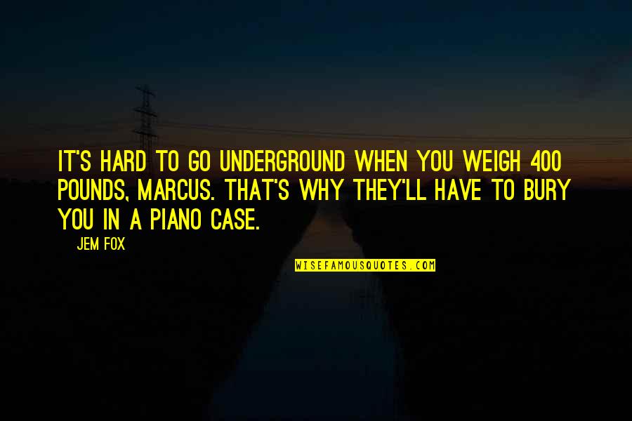 Jem's Quotes By Jem Fox: It's hard to go underground when you weigh