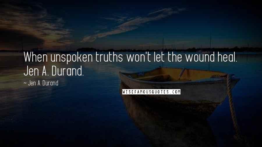 Jen A. Durand quotes: When unspoken truths won't let the wound heal. Jen A. Durand.