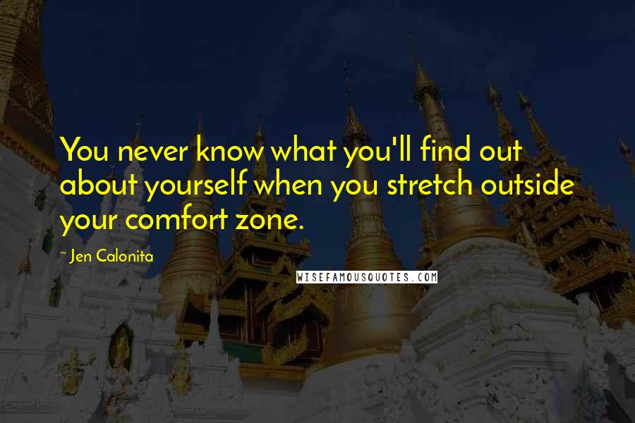 Jen Calonita quotes: You never know what you'll find out about yourself when you stretch outside your comfort zone.
