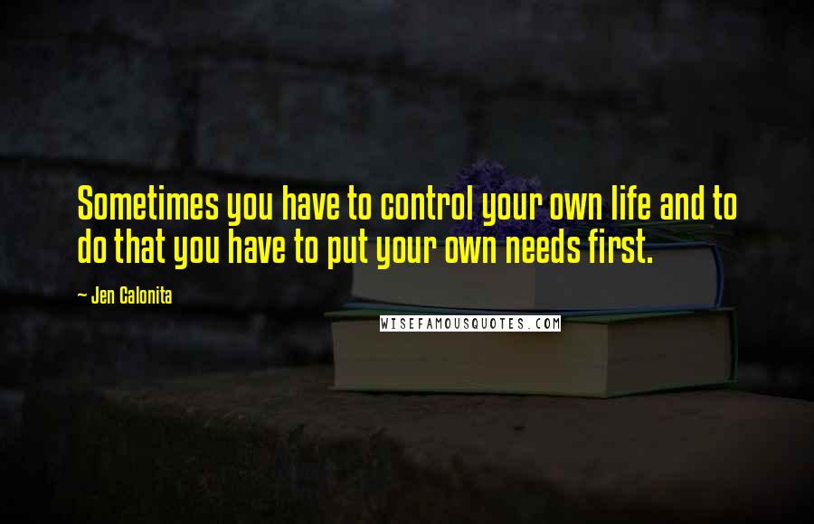 Jen Calonita quotes: Sometimes you have to control your own life and to do that you have to put your own needs first.