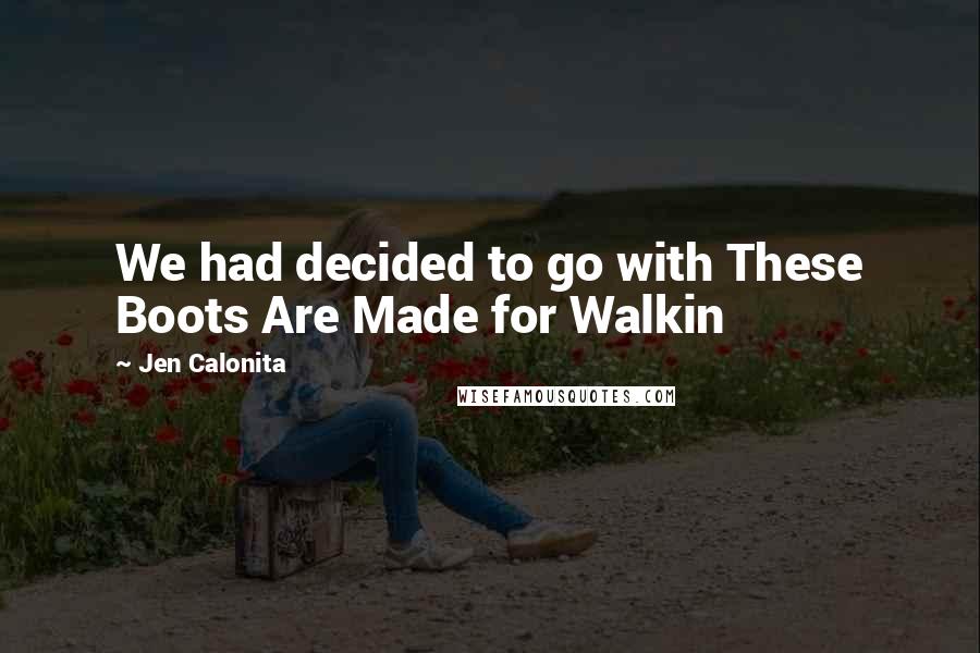 Jen Calonita quotes: We had decided to go with These Boots Are Made for Walkin