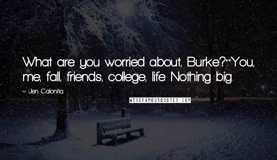 Jen Calonita quotes: What are you worried about, Burke?""You, me, fall, friends, college, life. Nothing big.