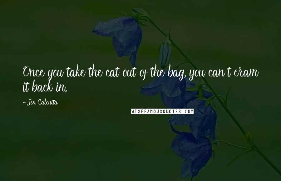 Jen Calonita quotes: Once you take the cat out of the bag, you can't cram it back in.