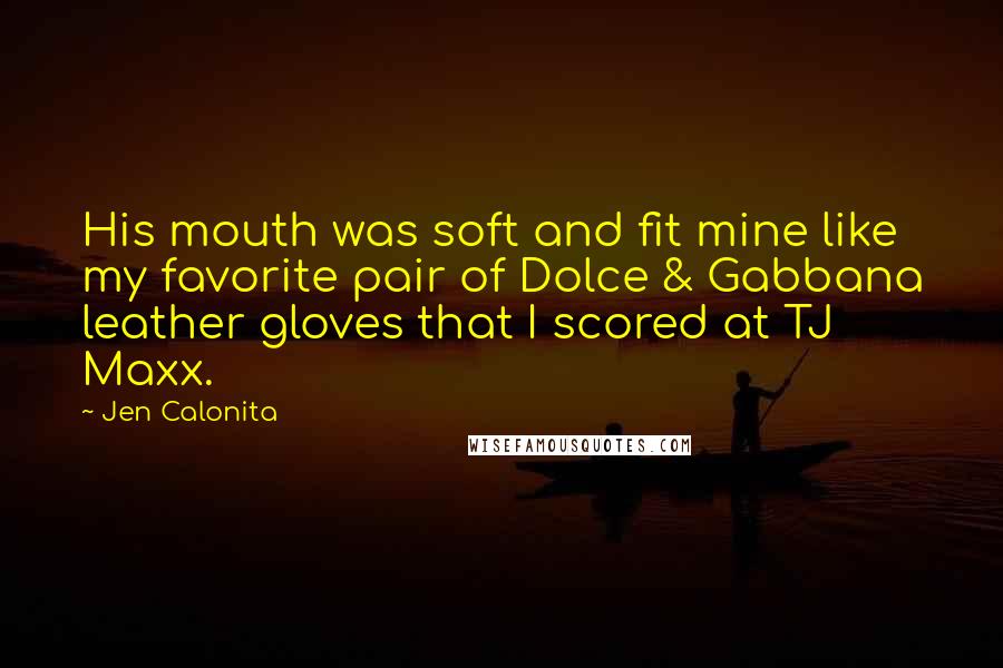 Jen Calonita quotes: His mouth was soft and fit mine like my favorite pair of Dolce & Gabbana leather gloves that I scored at TJ Maxx.