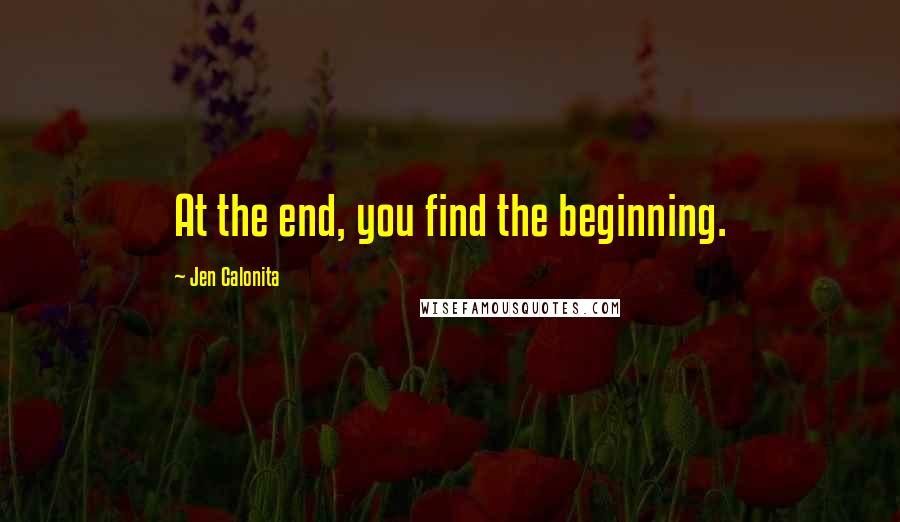 Jen Calonita quotes: At the end, you find the beginning.