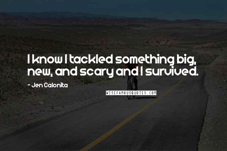Jen Calonita quotes: I know I tackled something big, new, and scary and I survived.
