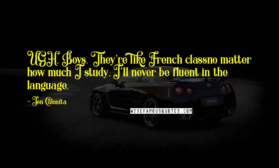 Jen Calonita quotes: UGH. Boys. They're like French classno matter how much I study, I'll never be fluent in the language. Jen Calonita quotes: UGH. Boys. They're like French classno matter how much I study, I'll never be fluent in the language.