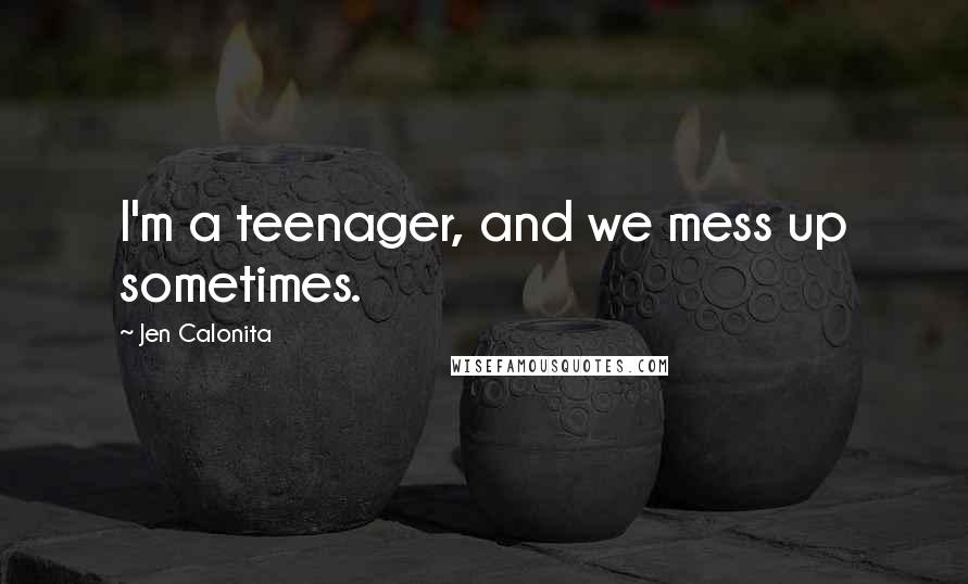 Jen Calonita quotes: I'm a teenager, and we mess up sometimes.