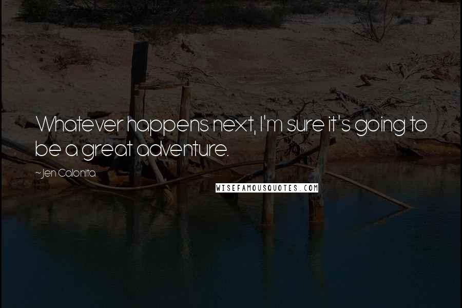 Jen Calonita quotes: Whatever happens next, I'm sure it's going to be a great adventure.