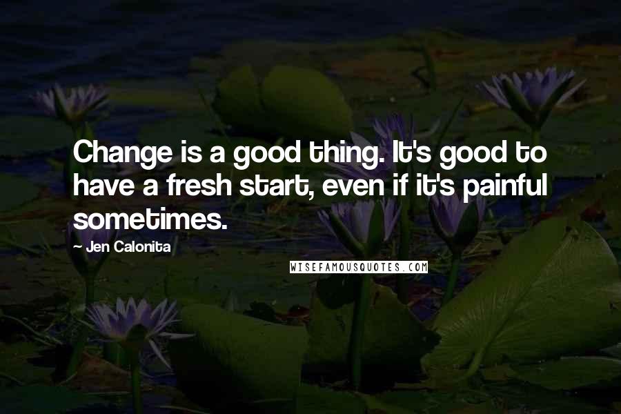 Jen Calonita quotes: Change is a good thing. It's good to have a fresh start, even if it's painful sometimes.