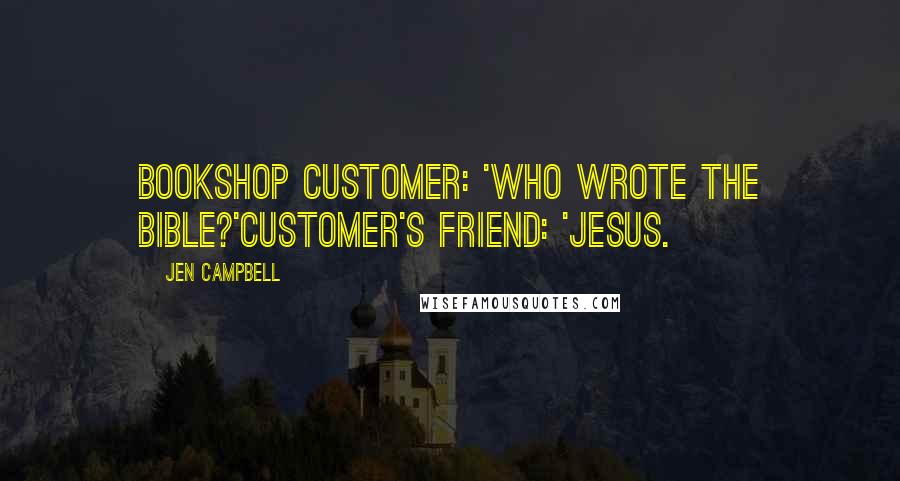 Jen Campbell quotes: Bookshop Customer: 'Who wrote the bible?'Customer's friend: 'Jesus.