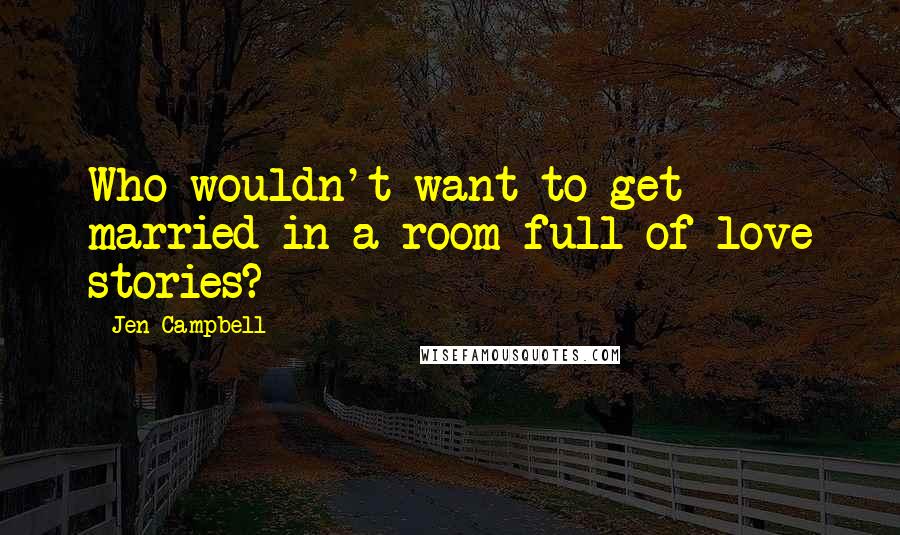 Jen Campbell quotes: Who wouldn't want to get married in a room full of love stories?