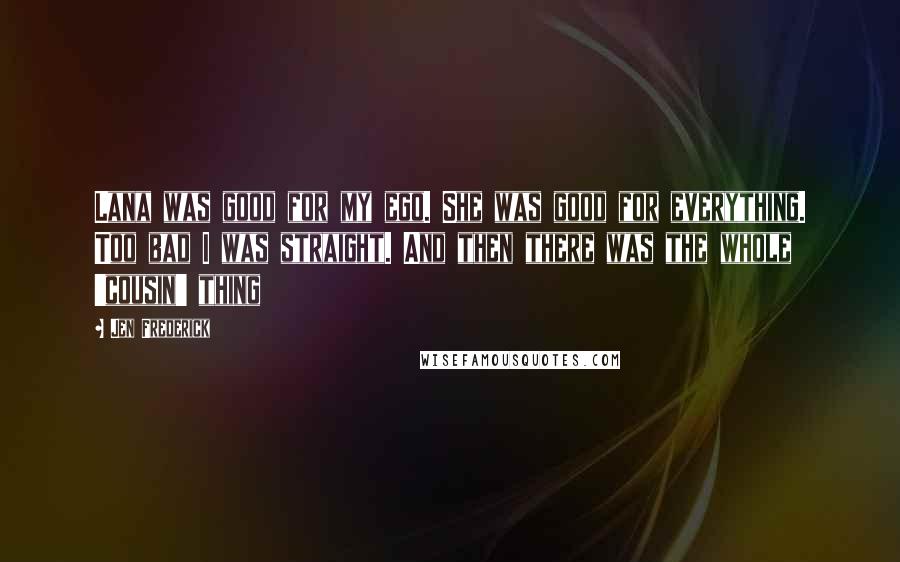 Jen Frederick quotes: Lana was good for my ego. She was good for everything. Too bad I was straight. And then there was the whole 'cousin' thing