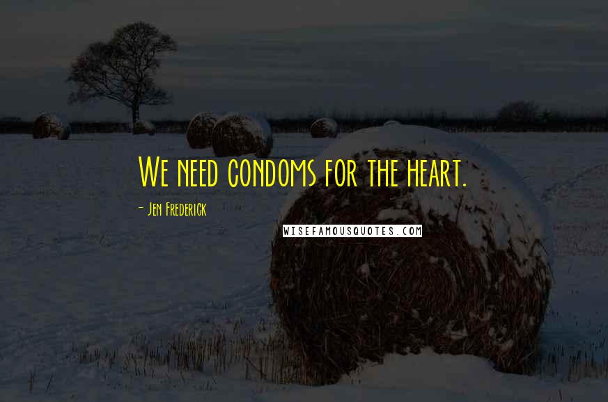 Jen Frederick quotes: We need condoms for the heart.