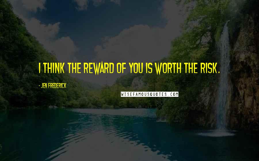 Jen Frederick quotes: I think the reward of you is worth the risk.