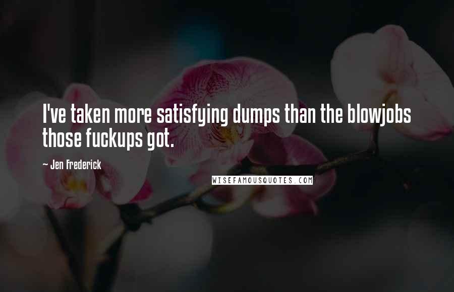 Jen Frederick quotes: I've taken more satisfying dumps than the blowjobs those fuckups got.