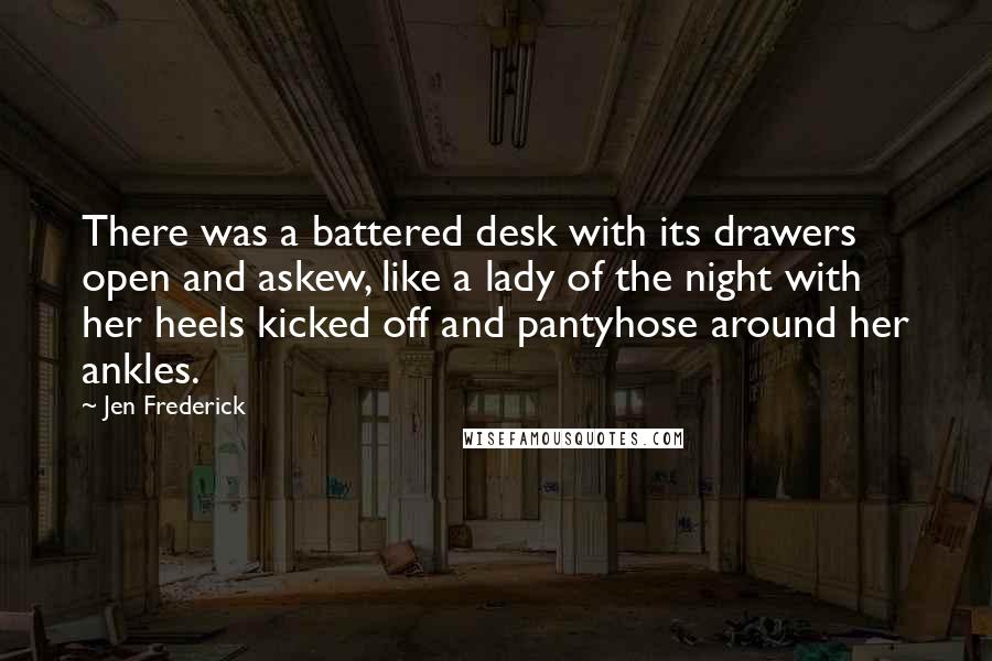 Jen Frederick quotes: There was a battered desk with its drawers open and askew, like a lady of the night with her heels kicked off and pantyhose around her ankles.