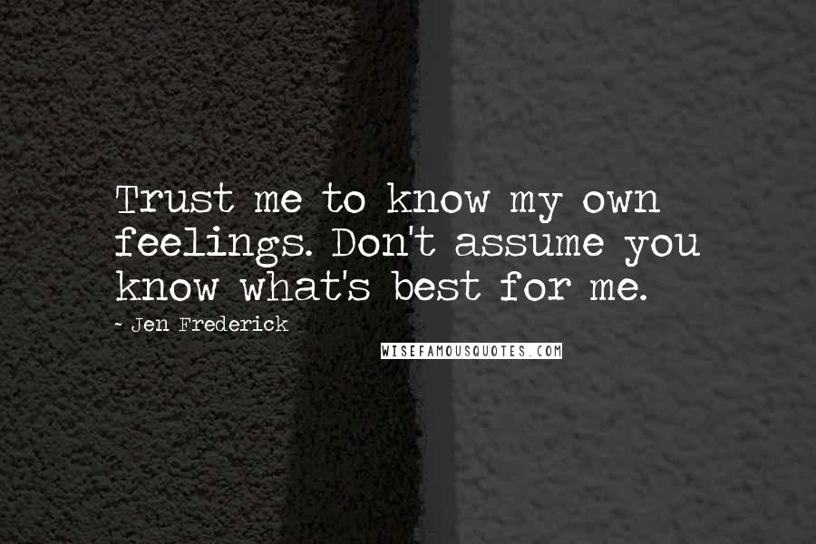 Jen Frederick quotes: Trust me to know my own feelings. Don't assume you know what's best for me.