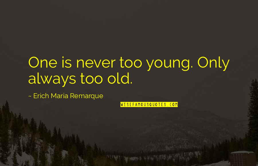 Jen From Appleton Quotes By Erich Maria Remarque: One is never too young. Only always too