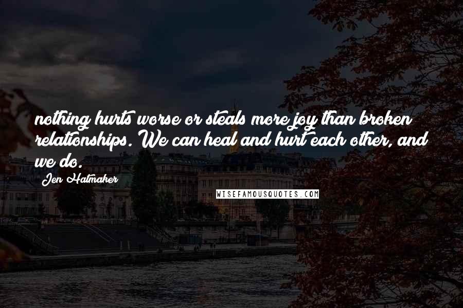 Jen Hatmaker quotes: nothing hurts worse or steals more joy than broken relationships. We can heal and hurt each other, and we do.