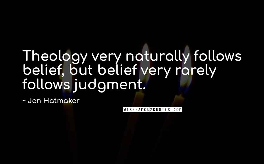 Jen Hatmaker quotes: Theology very naturally follows belief, but belief very rarely follows judgment.