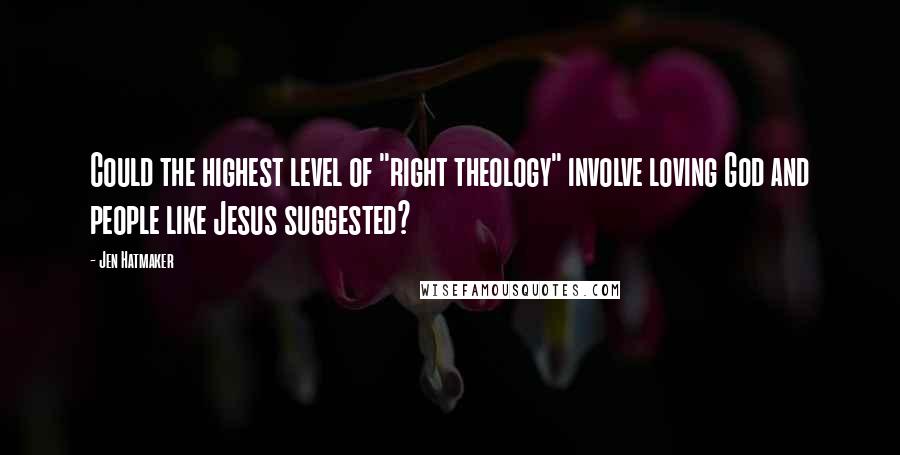 Jen Hatmaker quotes: Could the highest level of "right theology" involve loving God and people like Jesus suggested?
