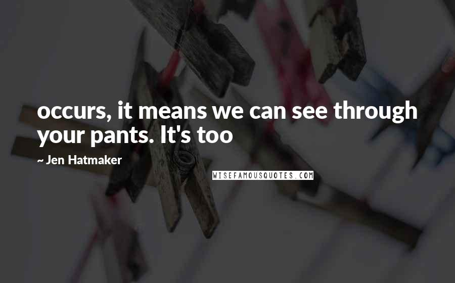 Jen Hatmaker quotes: occurs, it means we can see through your pants. It's too