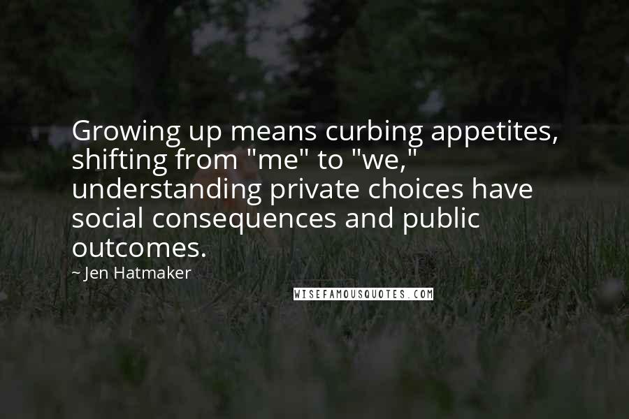 Jen Hatmaker quotes: Growing up means curbing appetites, shifting from "me" to "we," understanding private choices have social consequences and public outcomes.