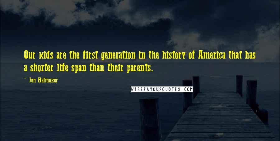 Jen Hatmaker quotes: Our kids are the first generation in the history of America that has a shorter life span than their parents.